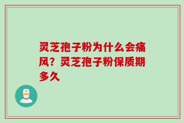 灵芝孢子粉为什么会痛风?灵芝孢子粉保质期多久 灵芝孢子粉为什么会痛风?灵芝孢子粉保质期多久