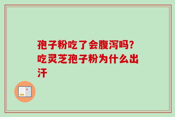 孢子粉吃了会腹泻吗？吃灵芝孢子粉为什么出汗