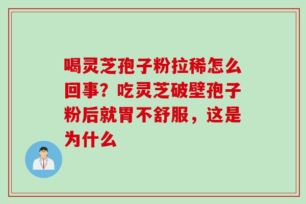 喝灵芝孢子粉拉稀怎么回事？吃灵芝破壁孢子粉后就胃不舒服，这是为什么