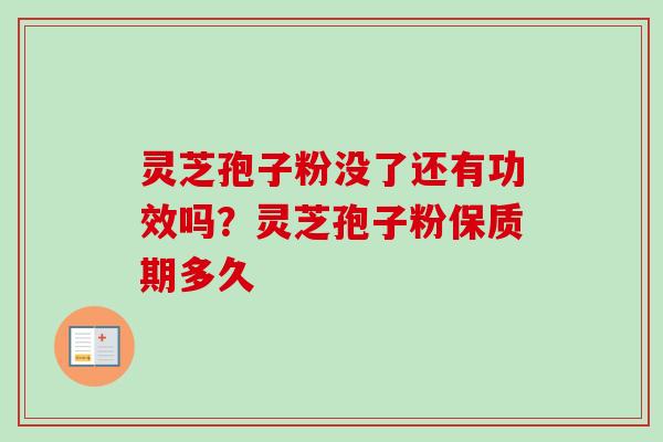灵芝孢子粉没了还有功效吗？灵芝孢子粉保质期多久