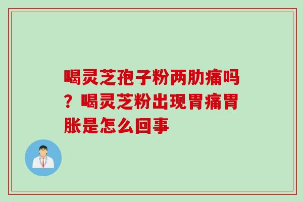 喝灵芝孢子粉两肋痛吗？喝灵芝粉出现胃痛胃胀是怎么回事