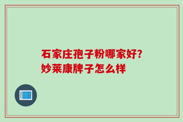 石家庄孢子粉哪家好？妙莱康牌子怎么样