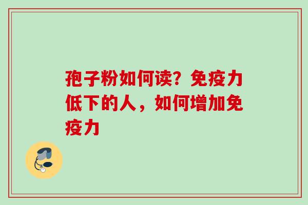 孢子粉如何读？免疫力低下的人，如何增加免疫力