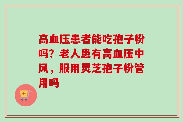 高血压患者能吃孢子粉吗？老人患有高血压中风，服用灵芝孢子粉管用吗