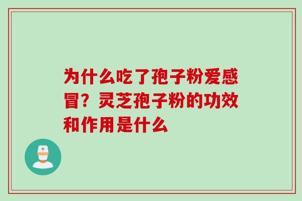 为什么吃了孢子粉爱感冒？灵芝孢子粉的功效和作用是什么