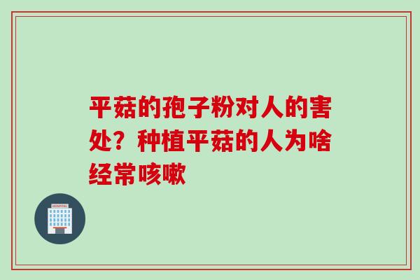 平菇的孢子粉对人的害处？种植平菇的人为啥经常咳嗽