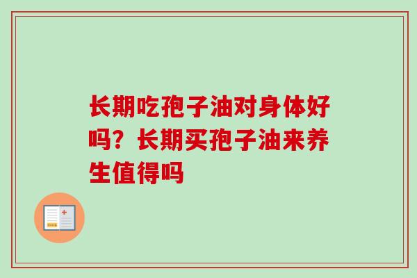 长期吃孢子油对身体好吗？长期买孢子油来养生值得吗