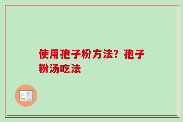 使用孢子粉方法？孢子粉汤吃法