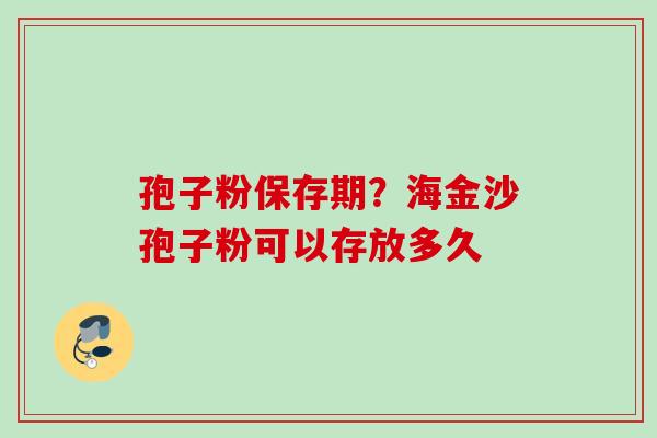 孢子粉保存期？海金沙孢子粉可以存放多久