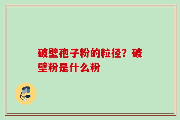 破壁孢子粉的粒径？破壁粉是什么粉