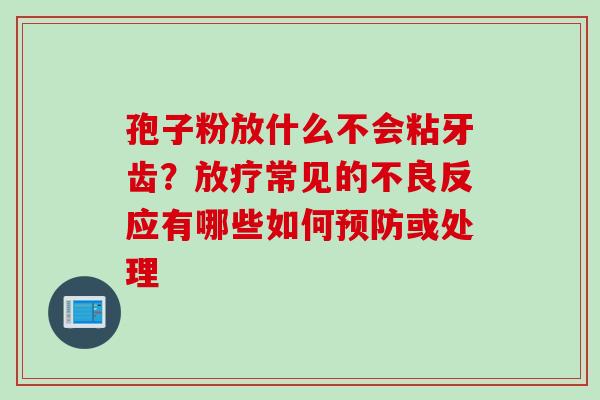 孢子粉放什么不会粘牙齿？放疗常见的不良反应有哪些如何预防或处理