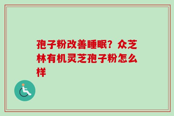 孢子粉改善睡眠？众芝林有机灵芝孢子粉怎么样