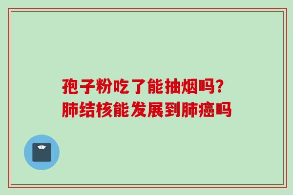 孢子粉吃了能抽烟吗？结核能发展到吗