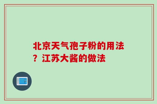 北京天气孢子粉的用法？江苏大酱的做法