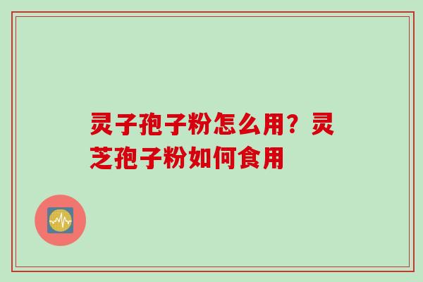 灵子孢子粉怎么用？灵芝孢子粉如何食用