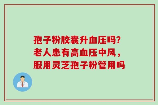 孢子粉胶囊升血压吗？老人患有高血压中风，服用灵芝孢子粉管用吗