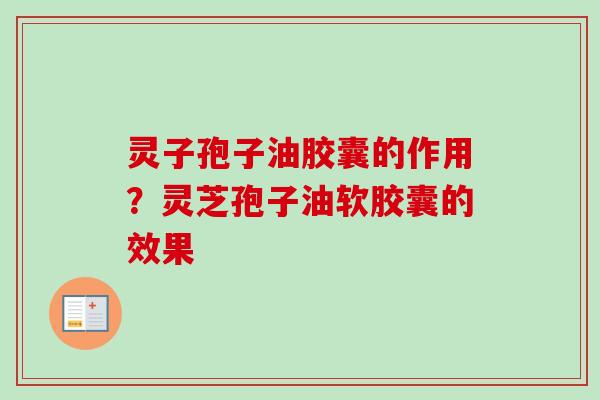 灵子孢子油胶囊的作用？灵芝孢子油软胶囊的效果