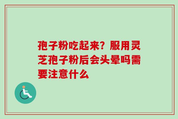 孢子粉吃起来？服用灵芝孢子粉后会头晕吗需要注意什么