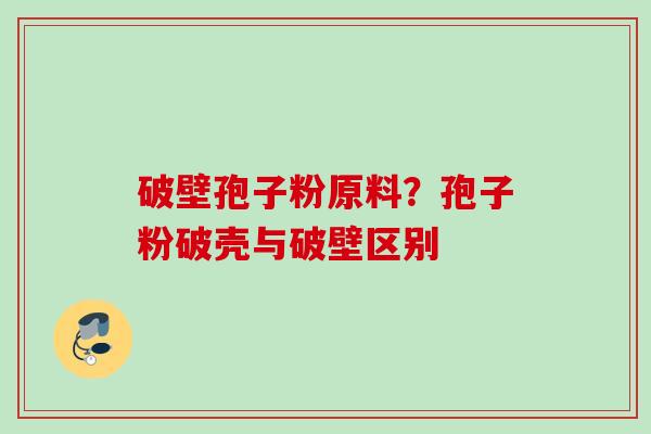 破壁孢子粉原料？孢子粉破壳与破壁区别