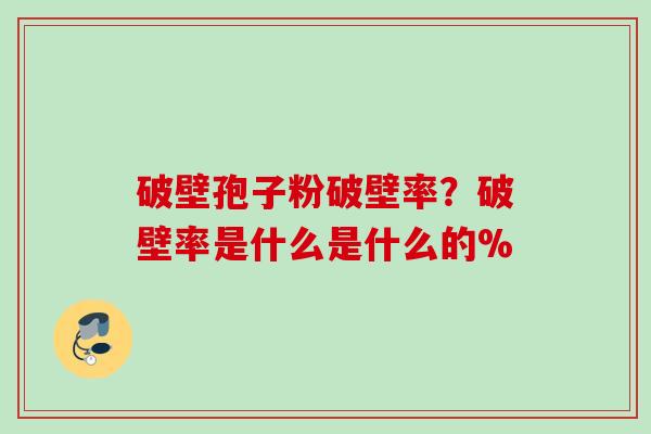 破壁孢子粉破壁率？破壁率是什么是什么的%