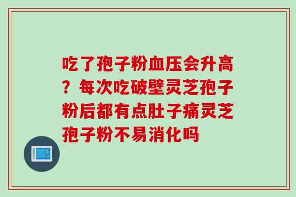 吃了孢子粉血压会升高？每次吃破壁灵芝孢子粉后都有点肚子痛灵芝孢子粉不易消化吗