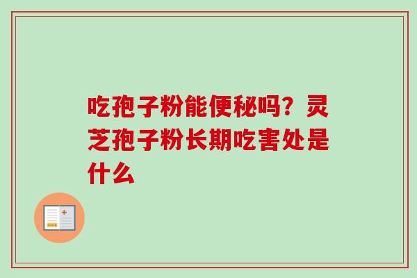 吃孢子粉能便秘吗？灵芝孢子粉长期吃害处是什么