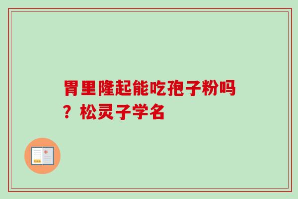 胃里隆起能吃孢子粉吗？松灵子学名