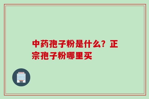 中药孢子粉是什么？正宗孢子粉哪里买