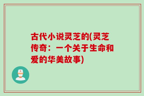 古代小说灵芝的(灵芝传奇：一个关于生命和爱的华美故事)