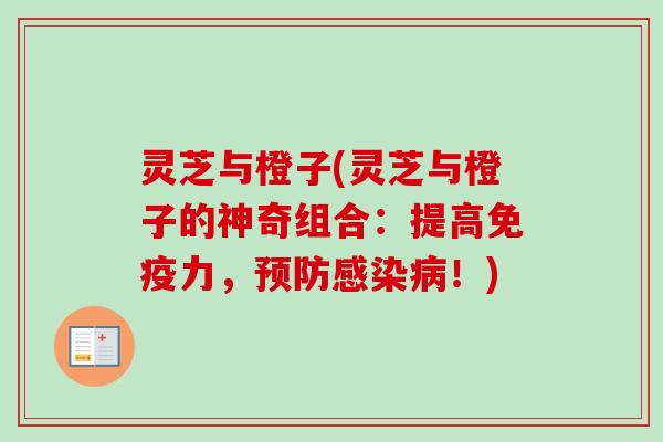 灵芝与橙子(灵芝与橙子的神奇组合：提高免疫力，预防感染病！)