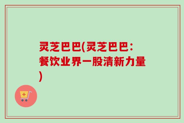 灵芝巴巴(灵芝巴巴：餐饮业界一股清新力量)