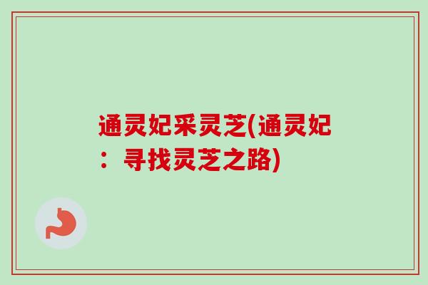 通灵妃采灵芝(通灵妃:寻找灵芝之路) 通灵妃采灵芝(通灵妃:寻找灵芝之路)