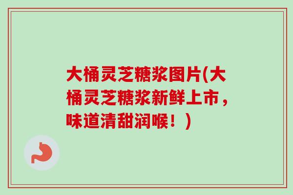 大桶灵芝糖浆图片(大桶灵芝糖浆新鲜上市，味道清甜润喉！)