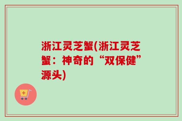 浙江灵芝蟹(浙江灵芝蟹：神奇的“双保健”源头)