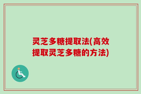 灵芝多糖提取法(高效提取灵芝多糖的方法)