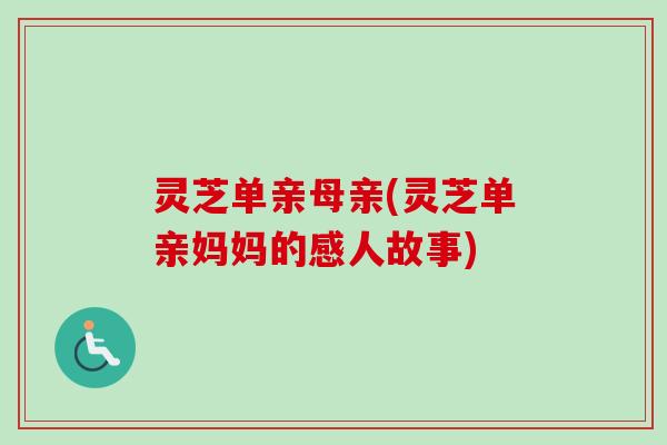 灵芝单亲母亲(灵芝单亲妈妈的感人故事)