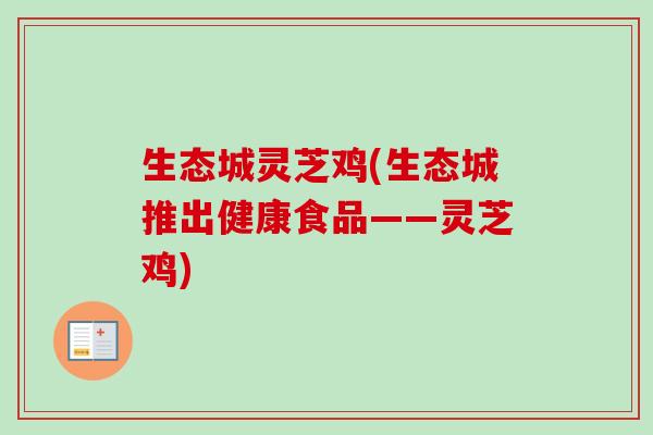 生态城灵芝鸡(生态城推出健康食品——灵芝鸡)