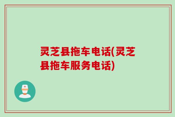 灵芝县拖车电话(灵芝县拖车服务电话)