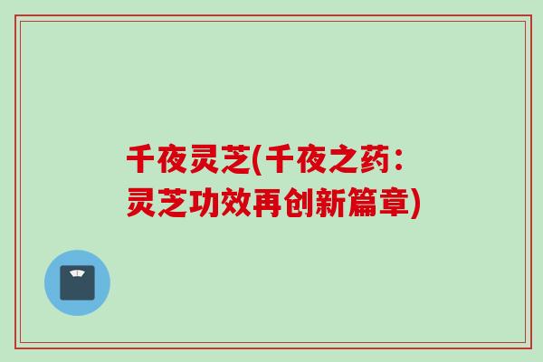 千夜灵芝(千夜之药：灵芝功效再创新篇章)