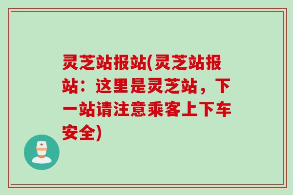 灵芝站报站(灵芝站报站：这里是灵芝站，下一站请注意乘客上下车安全)