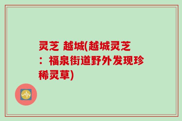 灵芝 越城(越城灵芝：福泉街道野外发现珍稀灵草)
