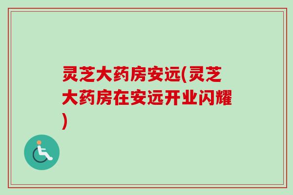 灵芝大药房安远(灵芝大药房在安远开业闪耀)