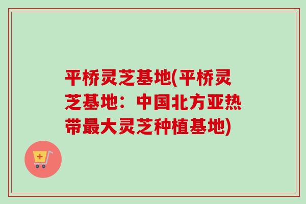 平桥灵芝基地(平桥灵芝基地:中国北方亚热带大灵芝种植基地) 平桥灵芝基地(平桥灵芝基地:中国北方亚热带大灵芝种植基地)