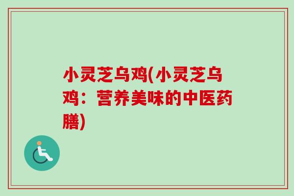 小灵芝乌鸡(小灵芝乌鸡：营养美味的中医药膳)