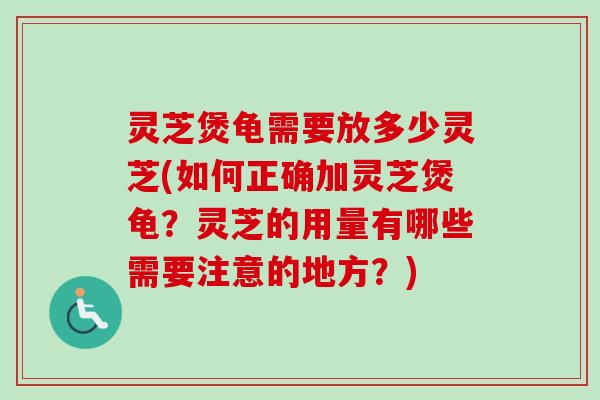 灵芝煲龟需要放多少灵芝(如何正确加灵芝煲龟？灵芝的用量有哪些需要注意的地方？)
