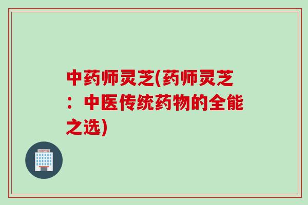 师灵芝(药师灵芝：中医传统的全能之选)