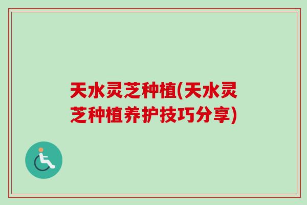 天水灵芝种植(天水灵芝种植养护技巧分享)