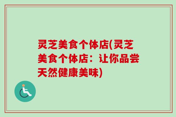 灵芝美食个体店(灵芝美食个体店：让你品尝天然健康美味)