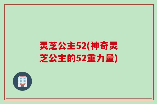 灵芝公主52(神奇灵芝公主的52重力量) 灵芝公主52(神奇灵芝公主的52重力量)