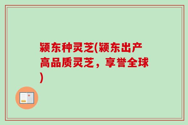 颍东种灵芝(颍东出产高品质灵芝，享誉全球)